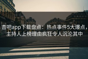 杏吧app下载盘点：热点事件5大爆点，主持人上榜理由疯狂令人沉沦其中