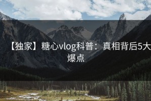 【独家】糖心vlog科普：真相背后5大爆点