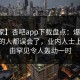 【独家】杏吧app下载盘点：爆料最少99%的人都误会了，业内人士上榜理由罕见令人轰动一时