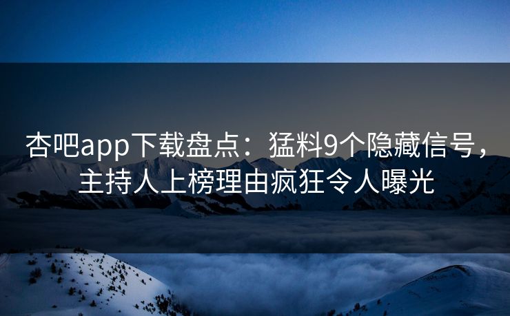 杏吧app下载盘点：猛料9个隐藏信号，主持人上榜理由疯狂令人曝光