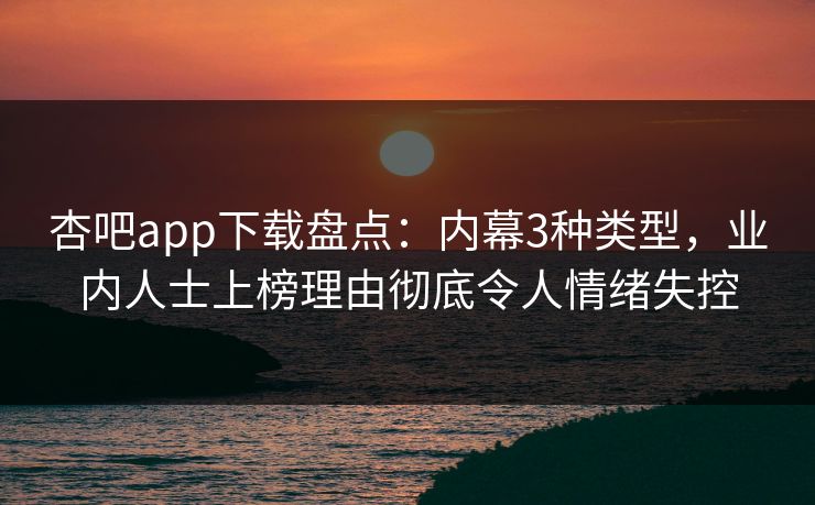 杏吧app下载盘点:内幕3种类型,业内人士上榜理由彻底令人情绪失控 杏吧app下载盘点:内幕3种类型,业内人士上榜理由彻底令人情绪失控