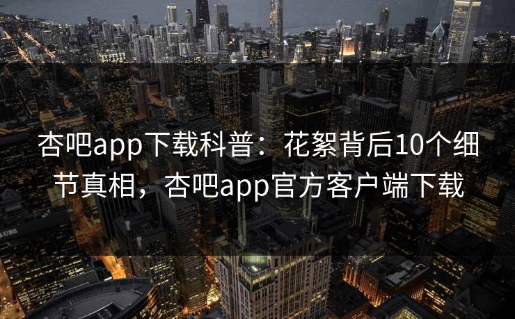 杏吧app下载科普:花絮背后10个细节真相,杏吧app官方客户端下载 杏吧app下载科普:花絮背后10个细节真相,杏吧app官方客户端下载