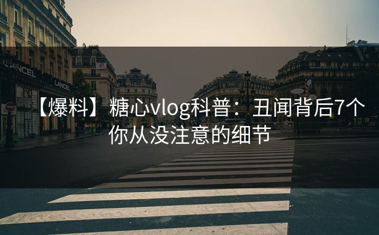 【爆料】糖心vlog科普：丑闻背后7个你从没注意的细节