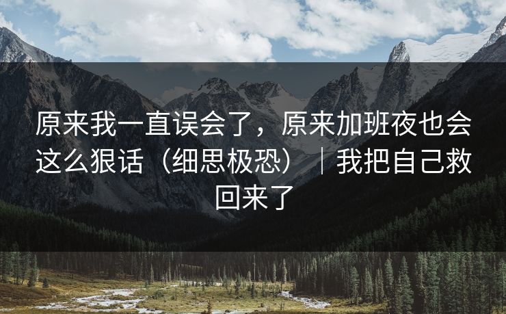 原来我一直误会了，原来加班夜也会这么狠话（细思极恐）｜我把自己救回来了