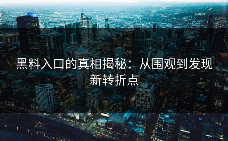 黑料入口的真相揭秘：从围观到发现新转折点