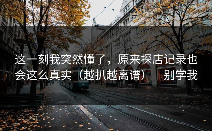 这一刻我突然懂了，原来探店记录也会这么真实（越扒越离谱）｜别学我