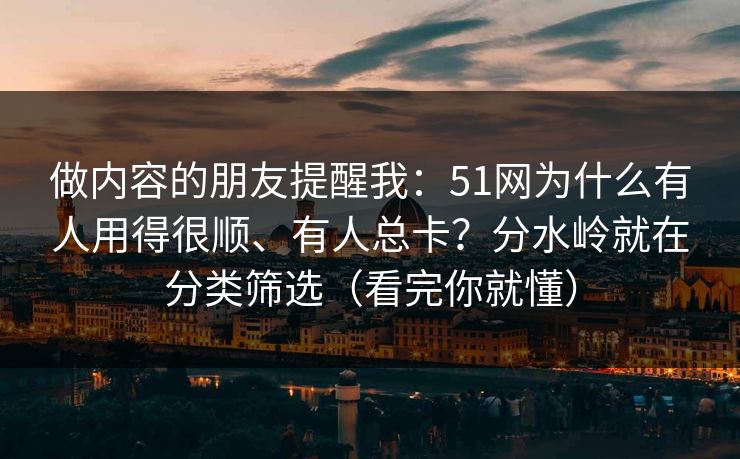 做内容的朋友提醒我：51网为什么有人用得很顺、有人总卡？分水岭就在分类筛选（看完你就懂）