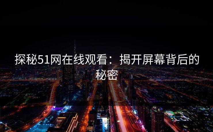 探秘51网在线观看：揭开屏幕背后的秘密