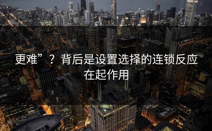 更难”？背后是设置选择的连锁反应在起作用
