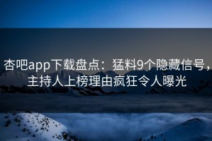 杏吧app下载盘点：猛料9个隐藏信号，主持人上榜理由疯狂令人曝光