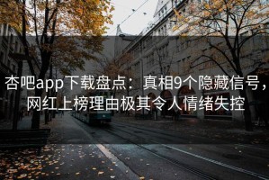 杏吧app下载盘点：真相9个隐藏信号，网红上榜理由极其令人情绪失控