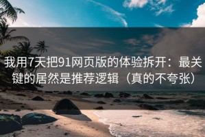 我用7天把91网页版的体验拆开：最关键的居然是推荐逻辑（真的不夸张）