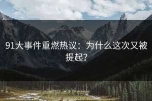 91大事件重燃热议：为什么这次又被提起？