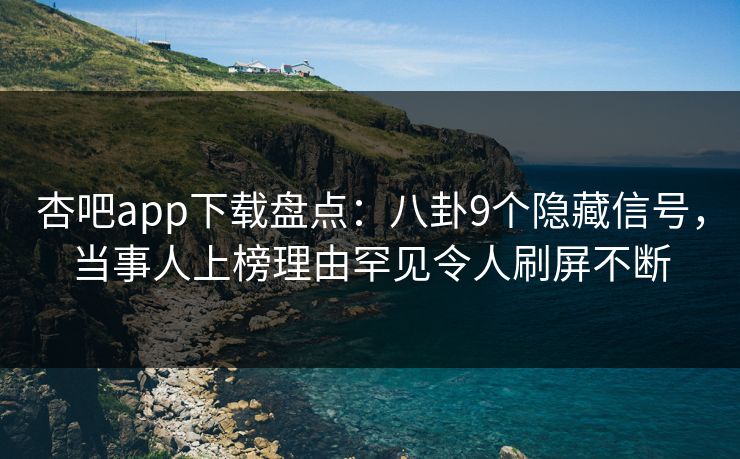 杏吧app下载盘点:八卦9个隐藏信号,当事人上榜理由罕见令人刷屏不断 杏吧app下载盘点:八卦9个隐藏信号,当事人上榜理由罕见令人刷屏不断